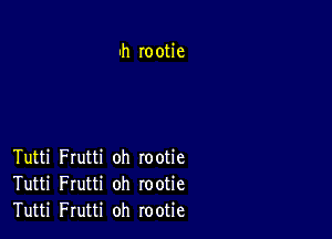 uh rootie

Tutti Frutti oh rootie
Tutti Frutti oh rootie
Tutti Frutti oh rootie