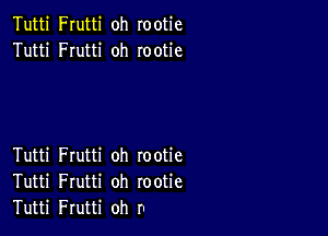 Tutti Frutti oh rootie
Tutti FIutti oh rootie

Tutti Frutti oh rootie
Tutti Frutti oh rootie
Tutti Frutti oh r-