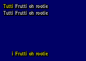 Tutti Frutti oh rootie
Tutti FIutti oh rootie

i Frutti oh rootie