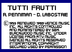 TU TTI FRU TTI
R. pennlmnn - n. LHBOSTRIE

g)1955 FIEI'IEWED 1985 UEnlCE mUSIC

Inc. HLL FllGHTS COHTFIOLLED
FinD HDmlnlSTEFlED B'r' SBH
BLHCHWODD mUSIC Inc. UI'IDEFI
LICENSE FFiom FITU mUSIC
IUEnlCEl HLL FllGHTS HESEFIUED
lnTEFlnFlTIOI'IHL COP'I'FIIGHT
SECURED USED B'r' PEFlmISSIOI'I