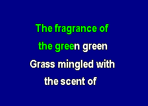 The fragrance of
the green green

Grass mingled with

the scent of