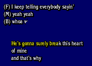 (F) I keep telling everybody sayin'
(M) yeah yeah
(B) whoa w

He's gonna surely break this heart
of mine

and that's why