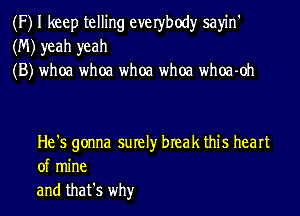 (F) I keep telling everbody sayin'
(M) yeah yeah
(B) whoa whoa whoa whoa whoa-oh

He's gonna surely break this heart
of mine
and that's whyr