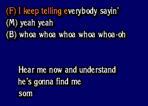 (F) I keep telling everybody sayin'
(M) yeah yeah
(B) whoa whoa whoa whoa whoa-oh

Hear me now and understand
he's gonna find me
50m