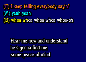 (F) I keep telling everybody sayin'
(M) yeah yeah
(B) whoa whoa whoa whoa whoa-oh

Hear me now and understand
he's gonna find me
some peace of mind