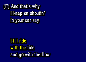 (F) And that's why
I keep on shoutin'
in your ear say

I-l'll ride
with the tide
and go with the flow