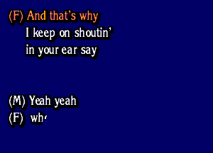 (F) And that's why
I keep on shoutin'
in your ear say

(M) Yeah yeah
(F) wht