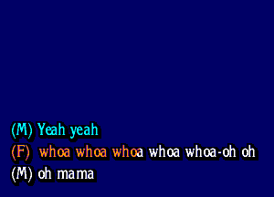 (M) Yeah yeah
(F) whoa whoa whoa whoa whoa-oh oh
(M) oh mama