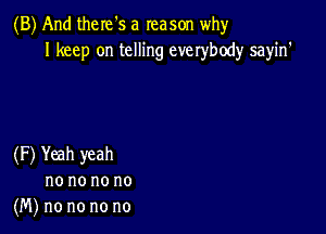 (B) And there's a reason why
I keep on telling everybody sayin'

(F) Yeah yeah
no no no no
(M) no no no no