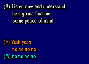 (B) Listen now and understand
he's gonna find me
some peace of mind

(F) Yeah yeah
no no no no
(M) no no no no