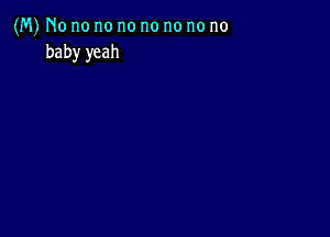 (M) No no no no no no no no
baby yeah