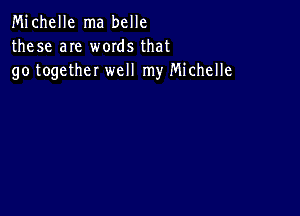 Michelle ma belle
these are words that
go together well my Michelle