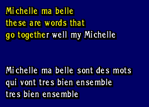 Michelle ma belle
these are words that
go together well my Michelle

Michelle ma belle sont des mots
qui vont tres bien ensemble
tres bien ensemble