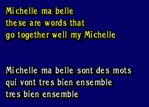 Michelle ma belle
these are words that
go together well my Michelle

Michelle ma belle sont des mots
qui vont tres bien ensemble
tres bien ensemble