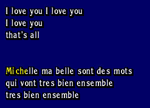 I love you I love you
I love you
that's all

Michelle ma belle sont des mots
qui vont tres bien ensemble
tres bien ensemble