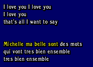 I love you I love you
I love you
that's all I want to say

Michelle ma belle sont des mots
qui vont tres bien ensemble
tres bien ensemble