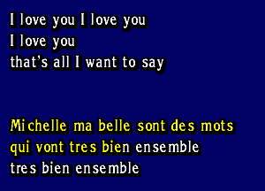 I love you I love you
I love you
that's all I want to say

Michelle ma belle sont des mots
qui vont tres bien ensemble
tres bien ensemble