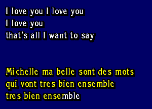 I love you I love you
I love you
that's all I want to say

Michelle ma belle sont des mots
qui vont tres bien ensemble
tres bien ensemble