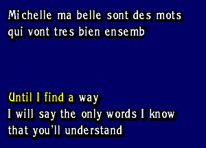 Michelle ma belle sont des mots
qui vont tres bien ensemb

Until I find a way
I will say the only words I know
that you'll understand