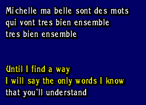 Michelle ma belle sont des mots
qui vont tres bien ensemble
tres bien ensemble

Until I find a way
I will say the only words I know
that you'll understand