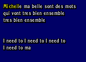 Michelle ma belle sont des mots
qui vont tIes bicn ensemble
tres bien ensemble

Ineed to I need to I need to
I need to ma