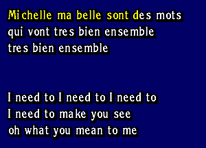 Michelle ma belle sont des mots
qui vont tres bien ensemble
tres bien ensemble

I need to I need to I need to
I need to make you see
oh what you mean to me