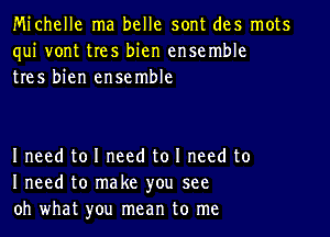 Michelle ma belle sont des mots
qui vont tres bien ensemble
tres bien ensemble

I need to I need to I need to
I need to make you see
oh what you mean to me