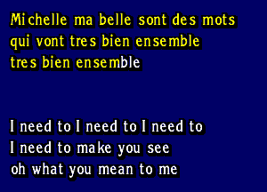 Michelle ma belle sont des mots
qui vont tres bien ensemble
tres bien ensemble

I need to I need to I need to
I need to make you see
oh what you mean to me