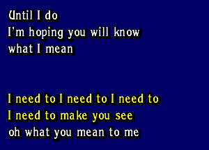 Until I do
I'm hoping you will know
what I mean

I need to I need to I need to
I need to make you see
oh what you mean to me