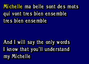 Michelle ma belle sont des mots
qui vont tres bien ensemble
tres bien ensemble

And I will say the onlyr words
I know that you'll understand
my Michelle