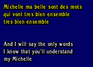 Michelle ma belle sont des mots
qui vont tres bien ensemble
tres bien ensemble

And I will say the onlyr words
I know that you'll understand
my Michelle