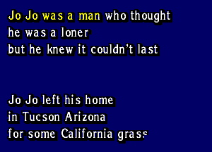 Jo do was a man who thought
he was a loner
but he knew it couldn't last

Jo Jo left his home
in Tucson Arizona
for some California grass