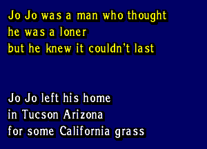 Jo do was a man who thought
he was a loner
but he knew it couldn't last

Jo Jo left his home
in Tucson Arizona
for some California grass