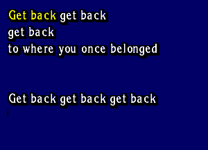 Get back get back

get back
to where you once belonged

Get back get back get back