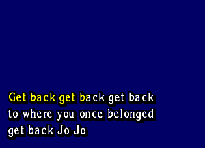 Get back get back get back
to where you once belonged
get back Jo Jo