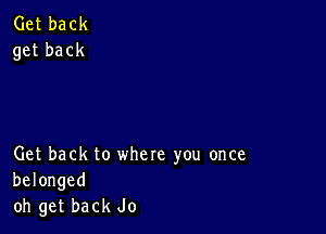 Get back
get back

Get back to where you once

belonged
oh get back Jo