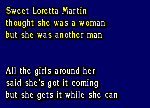 Sweet Loretta Martin
thought she was a woman
but she was another man

All the girls around her
said she's got it coming
but she gets it while she can