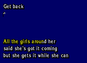 All the girls around her
said she's got it coming
but she gets it while she can