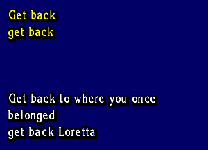 Get back to where you once
belonged
get back Loretta