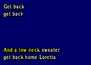 Get back
get back

And a low neck sweater
get back home Loretta