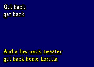 And a low neck sweater
get back home Loretta