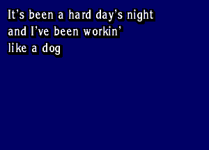 It's been a hard day's night
and I've been wmkin'
like a dog