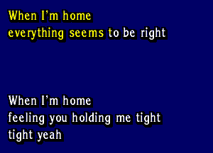 When I'm home
everything seems to be right

When I'm home
feeling you holding me tight
tight yeah