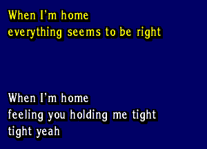 When I'm home
everything seems to be right

When I'm home
feeling you holding me tight
tight yeah