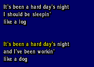 It's been a hard day's night
Ishould be sleepin'
like a log

It's been a hard day's night
and I've been workin'
like a dog