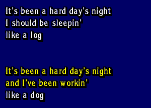 It's been a hard day's night
Ishould be sleepin'
like a log

It's been a hard day's night
and I've been workin'
like a dog