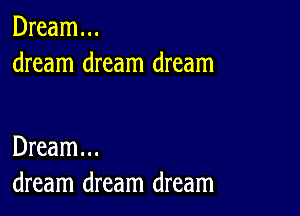 Dream...
dream dream dream

Dream...
dream dream dream