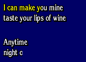 I can make you mine
taste your lips of wine

Anytime
night 0