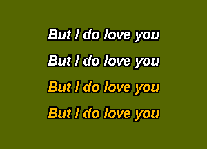 But I do love you
But I do love you

But I do love you

But I do fove you