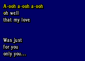 A-ooh a-ooh a-ooh
oh weH
that rny love

KVasjust
foryou
only you.